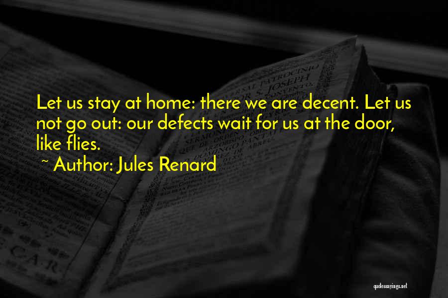 Jules Renard Quotes: Let Us Stay At Home: There We Are Decent. Let Us Not Go Out: Our Defects Wait For Us At