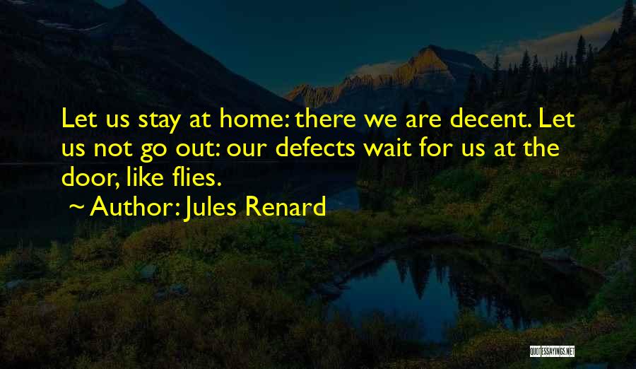 Jules Renard Quotes: Let Us Stay At Home: There We Are Decent. Let Us Not Go Out: Our Defects Wait For Us At
