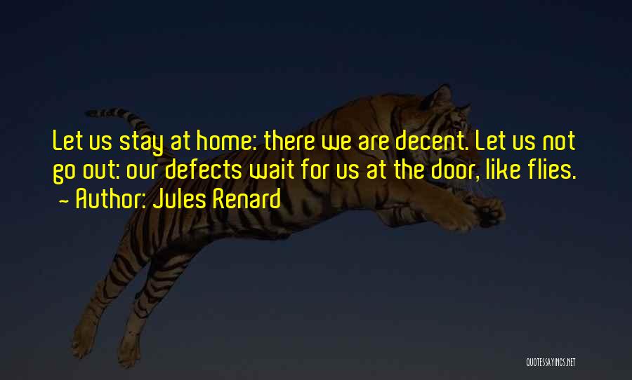 Jules Renard Quotes: Let Us Stay At Home: There We Are Decent. Let Us Not Go Out: Our Defects Wait For Us At