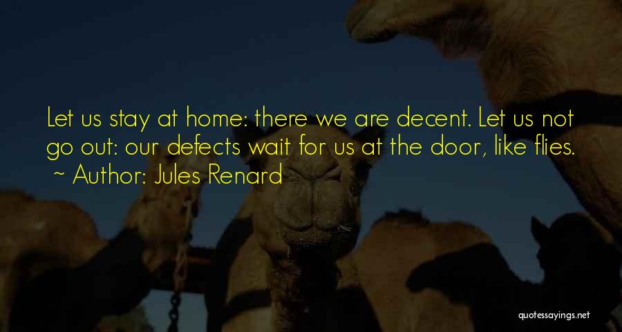 Jules Renard Quotes: Let Us Stay At Home: There We Are Decent. Let Us Not Go Out: Our Defects Wait For Us At