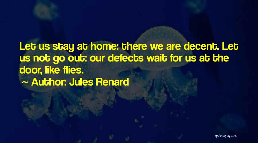 Jules Renard Quotes: Let Us Stay At Home: There We Are Decent. Let Us Not Go Out: Our Defects Wait For Us At