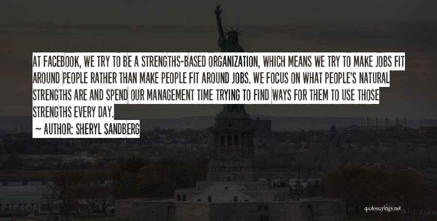 Sheryl Sandberg Quotes: At Facebook, We Try To Be A Strengths-based Organization, Which Means We Try To Make Jobs Fit Around People Rather