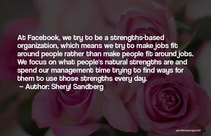 Sheryl Sandberg Quotes: At Facebook, We Try To Be A Strengths-based Organization, Which Means We Try To Make Jobs Fit Around People Rather