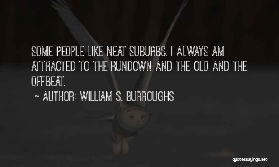 William S. Burroughs Quotes: Some People Like Neat Suburbs. I Always Am Attracted To The Rundown And The Old And The Offbeat.