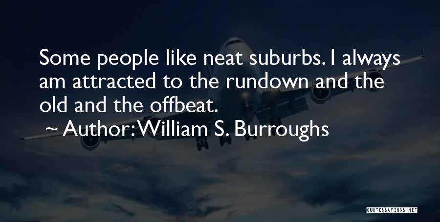 William S. Burroughs Quotes: Some People Like Neat Suburbs. I Always Am Attracted To The Rundown And The Old And The Offbeat.