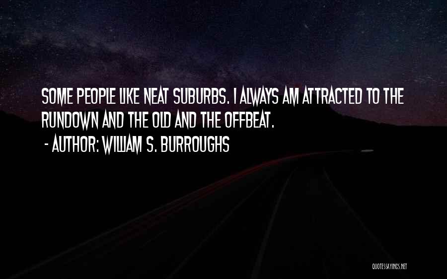William S. Burroughs Quotes: Some People Like Neat Suburbs. I Always Am Attracted To The Rundown And The Old And The Offbeat.