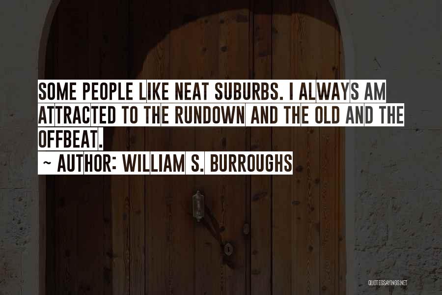 William S. Burroughs Quotes: Some People Like Neat Suburbs. I Always Am Attracted To The Rundown And The Old And The Offbeat.