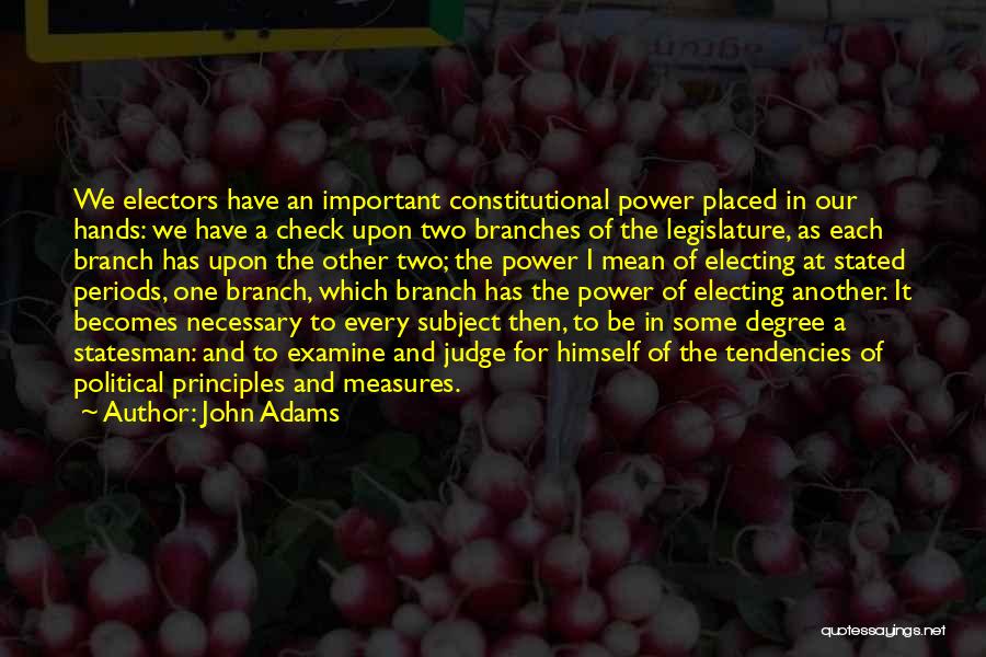 John Adams Quotes: We Electors Have An Important Constitutional Power Placed In Our Hands: We Have A Check Upon Two Branches Of The