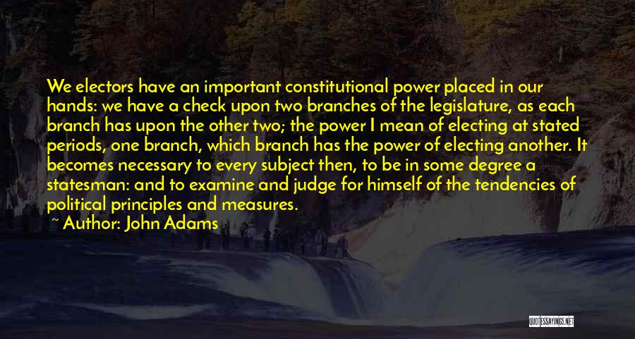 John Adams Quotes: We Electors Have An Important Constitutional Power Placed In Our Hands: We Have A Check Upon Two Branches Of The