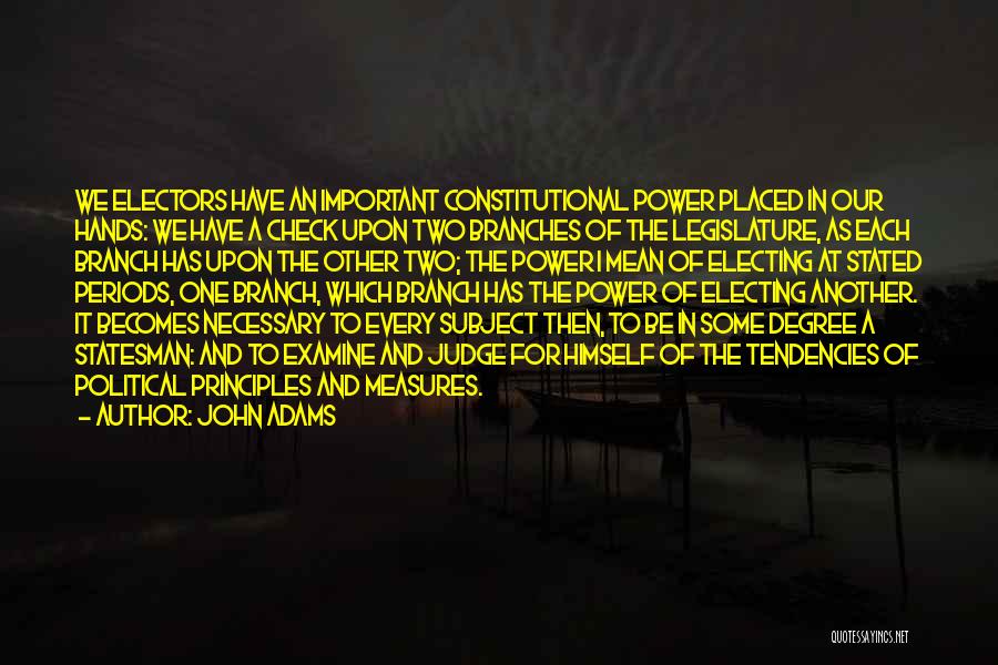 John Adams Quotes: We Electors Have An Important Constitutional Power Placed In Our Hands: We Have A Check Upon Two Branches Of The