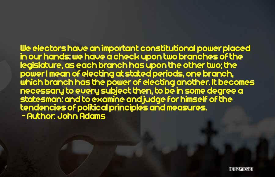 John Adams Quotes: We Electors Have An Important Constitutional Power Placed In Our Hands: We Have A Check Upon Two Branches Of The