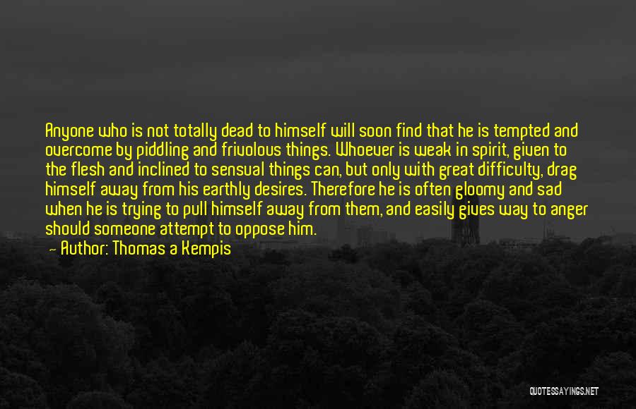 Thomas A Kempis Quotes: Anyone Who Is Not Totally Dead To Himself Will Soon Find That He Is Tempted And Overcome By Piddling And