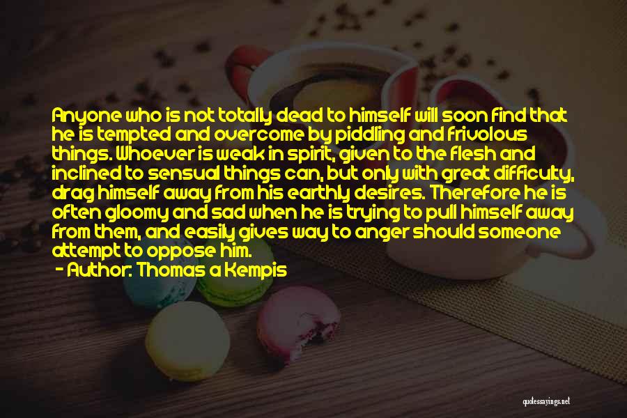 Thomas A Kempis Quotes: Anyone Who Is Not Totally Dead To Himself Will Soon Find That He Is Tempted And Overcome By Piddling And