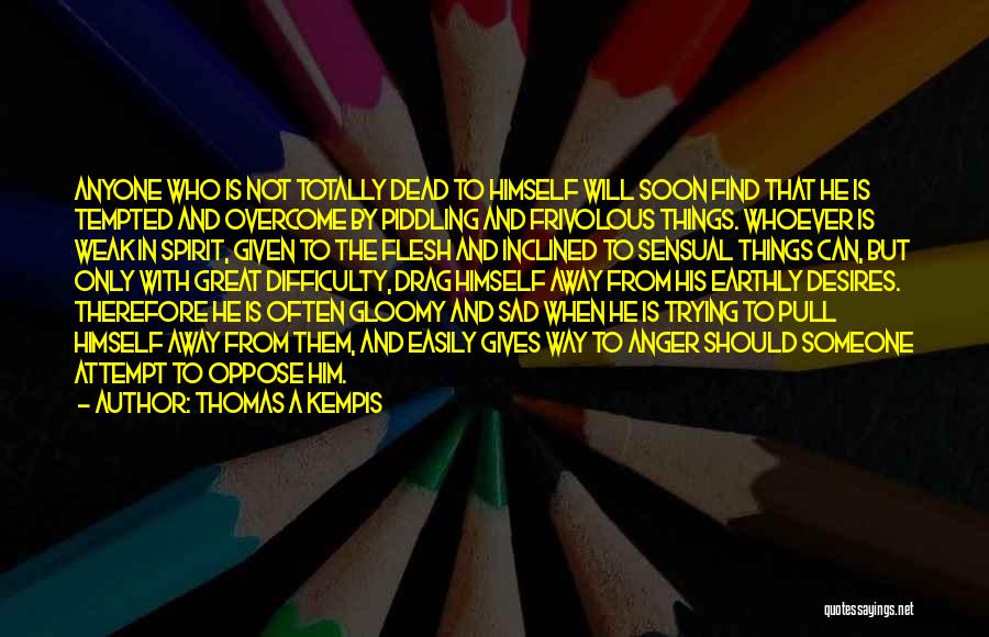 Thomas A Kempis Quotes: Anyone Who Is Not Totally Dead To Himself Will Soon Find That He Is Tempted And Overcome By Piddling And