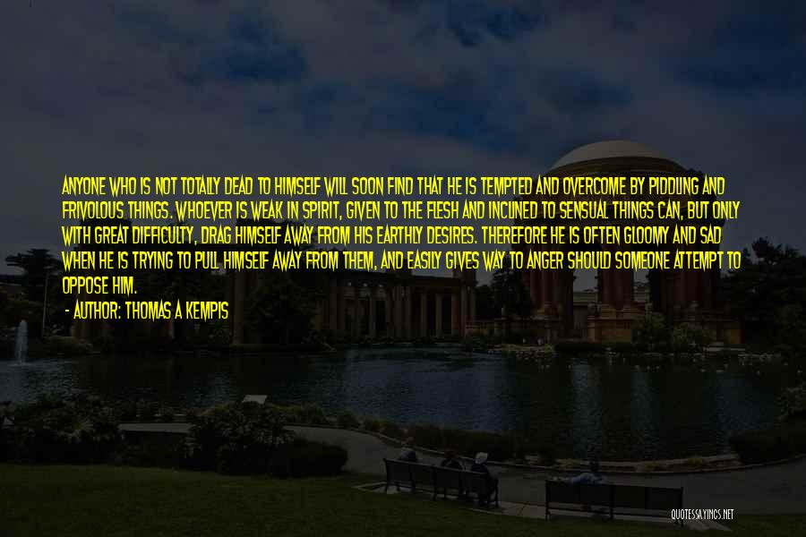 Thomas A Kempis Quotes: Anyone Who Is Not Totally Dead To Himself Will Soon Find That He Is Tempted And Overcome By Piddling And