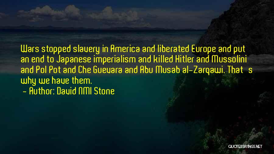David NMI Stone Quotes: Wars Stopped Slavery In America And Liberated Europe And Put An End To Japanese Imperialism And Killed Hitler And Mussolini