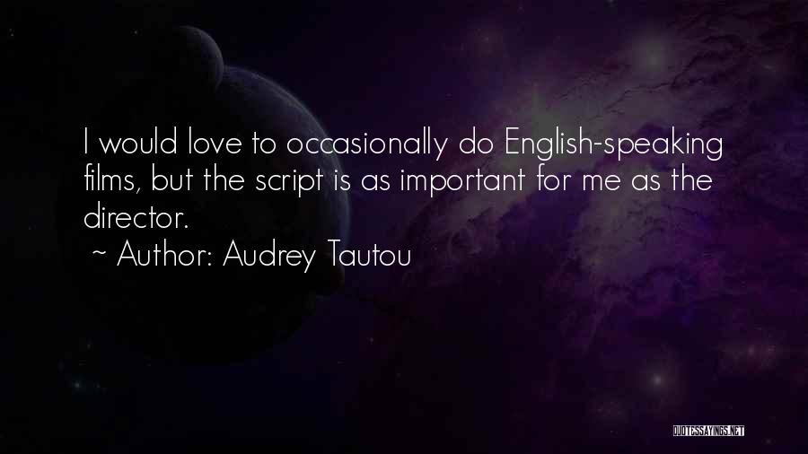 Audrey Tautou Quotes: I Would Love To Occasionally Do English-speaking Films, But The Script Is As Important For Me As The Director.