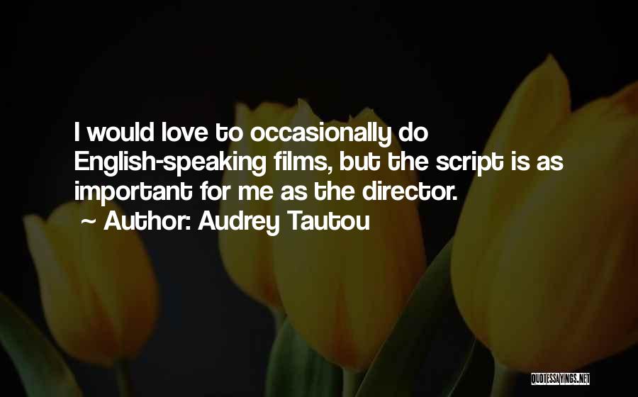 Audrey Tautou Quotes: I Would Love To Occasionally Do English-speaking Films, But The Script Is As Important For Me As The Director.