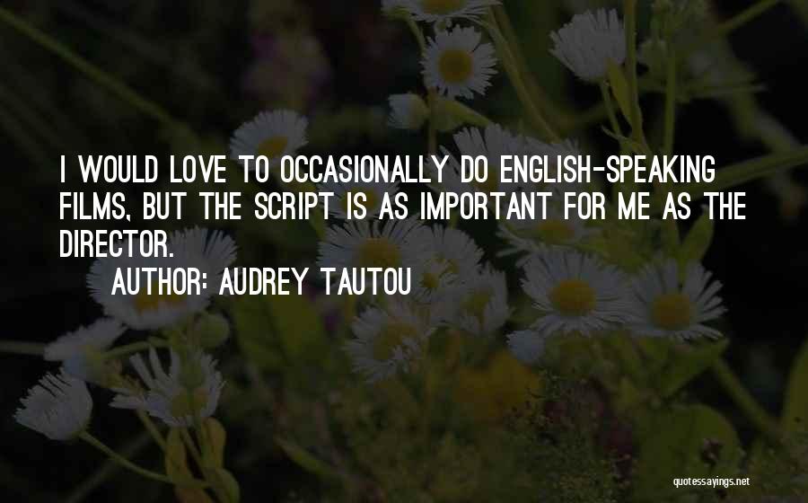 Audrey Tautou Quotes: I Would Love To Occasionally Do English-speaking Films, But The Script Is As Important For Me As The Director.