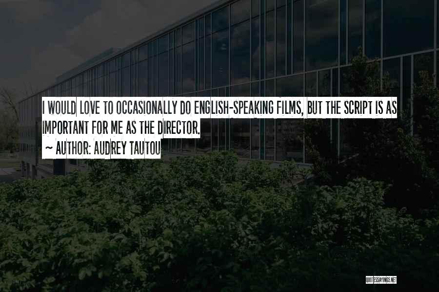 Audrey Tautou Quotes: I Would Love To Occasionally Do English-speaking Films, But The Script Is As Important For Me As The Director.