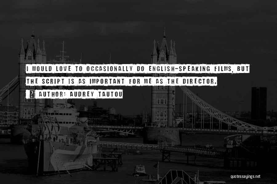 Audrey Tautou Quotes: I Would Love To Occasionally Do English-speaking Films, But The Script Is As Important For Me As The Director.