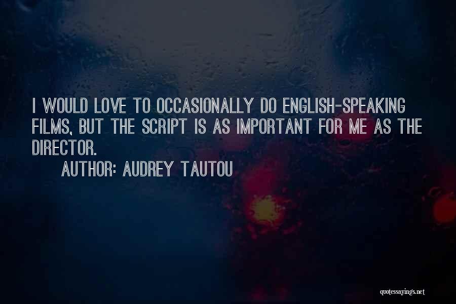 Audrey Tautou Quotes: I Would Love To Occasionally Do English-speaking Films, But The Script Is As Important For Me As The Director.