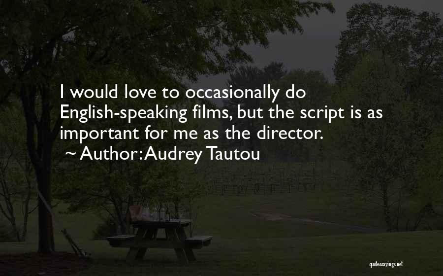 Audrey Tautou Quotes: I Would Love To Occasionally Do English-speaking Films, But The Script Is As Important For Me As The Director.