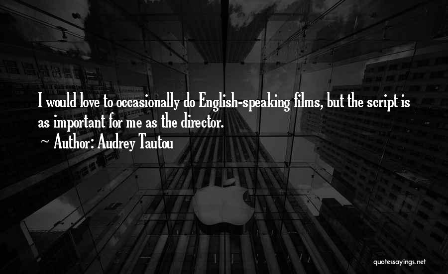 Audrey Tautou Quotes: I Would Love To Occasionally Do English-speaking Films, But The Script Is As Important For Me As The Director.