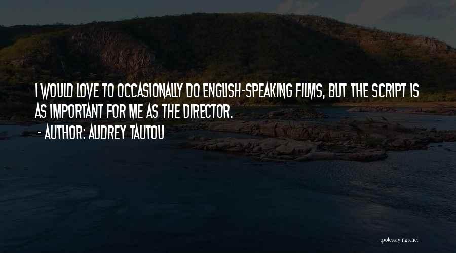 Audrey Tautou Quotes: I Would Love To Occasionally Do English-speaking Films, But The Script Is As Important For Me As The Director.