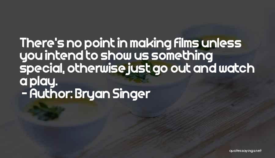 Bryan Singer Quotes: There's No Point In Making Films Unless You Intend To Show Us Something Special, Otherwise Just Go Out And Watch