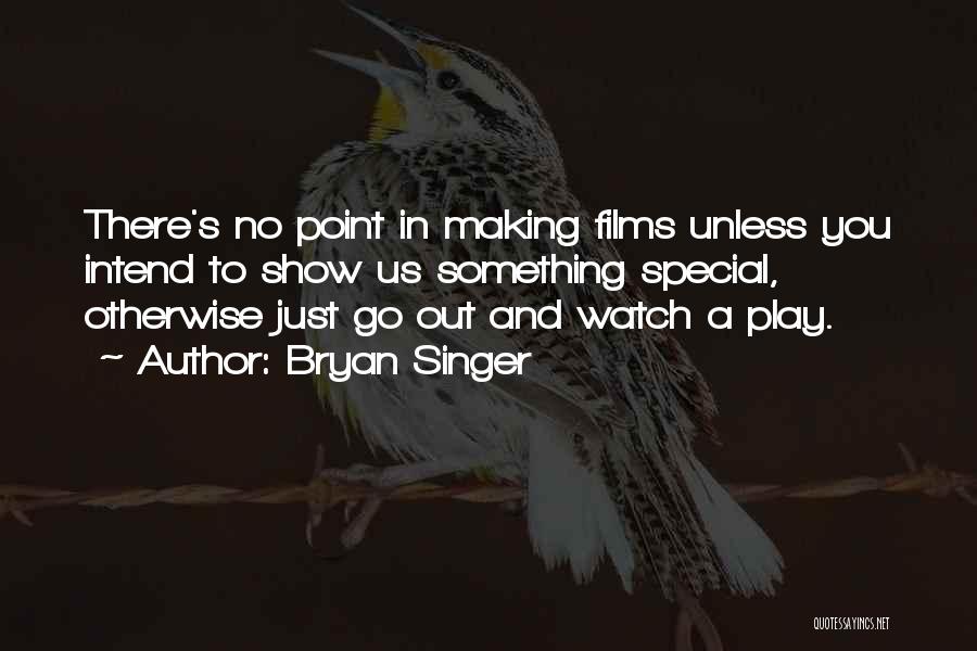 Bryan Singer Quotes: There's No Point In Making Films Unless You Intend To Show Us Something Special, Otherwise Just Go Out And Watch