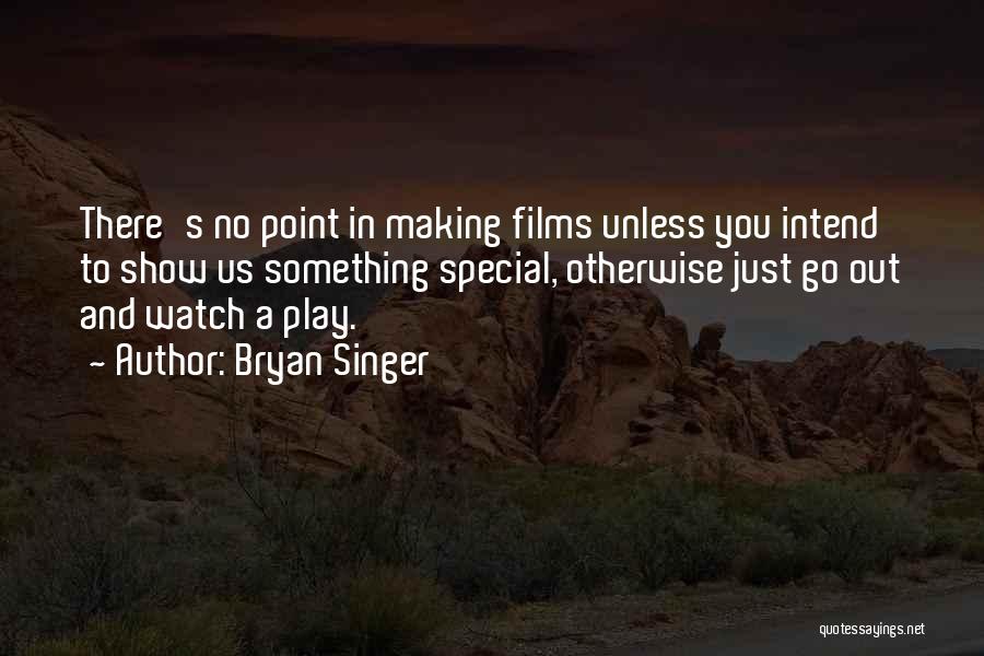 Bryan Singer Quotes: There's No Point In Making Films Unless You Intend To Show Us Something Special, Otherwise Just Go Out And Watch