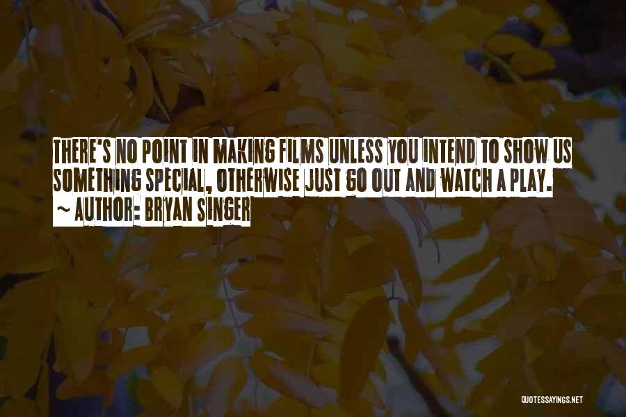 Bryan Singer Quotes: There's No Point In Making Films Unless You Intend To Show Us Something Special, Otherwise Just Go Out And Watch