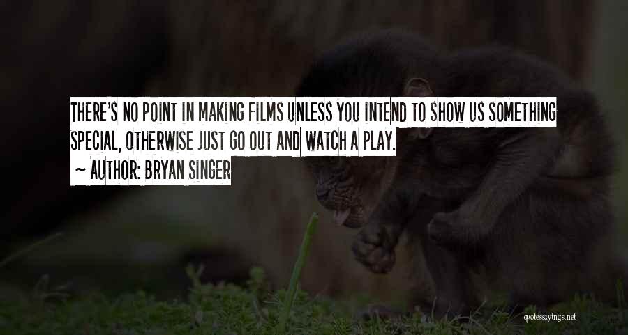 Bryan Singer Quotes: There's No Point In Making Films Unless You Intend To Show Us Something Special, Otherwise Just Go Out And Watch