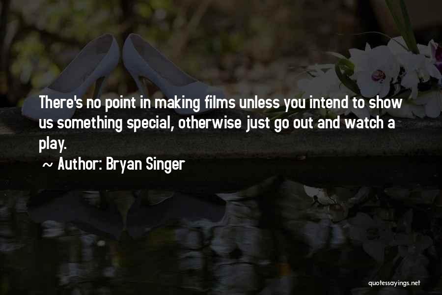 Bryan Singer Quotes: There's No Point In Making Films Unless You Intend To Show Us Something Special, Otherwise Just Go Out And Watch