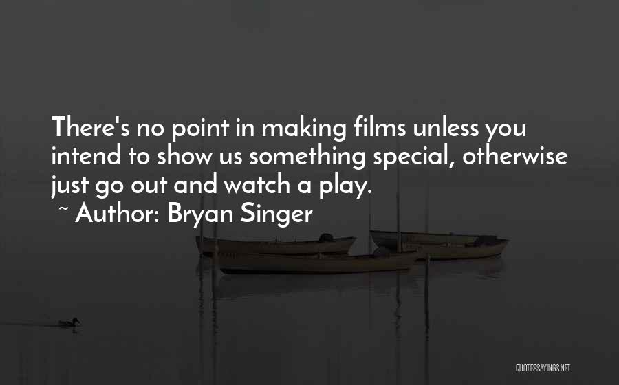 Bryan Singer Quotes: There's No Point In Making Films Unless You Intend To Show Us Something Special, Otherwise Just Go Out And Watch