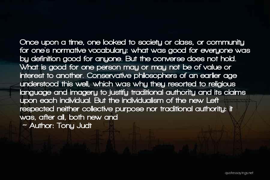 Tony Judt Quotes: Once Upon A Time, One Looked To Society Or Class, Or Community For One's Normative Vocabulary: What Was Good For