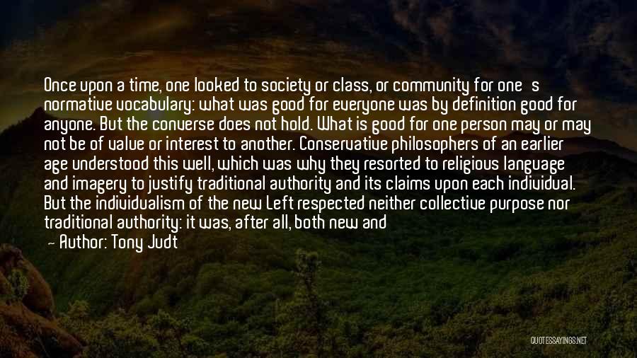 Tony Judt Quotes: Once Upon A Time, One Looked To Society Or Class, Or Community For One's Normative Vocabulary: What Was Good For