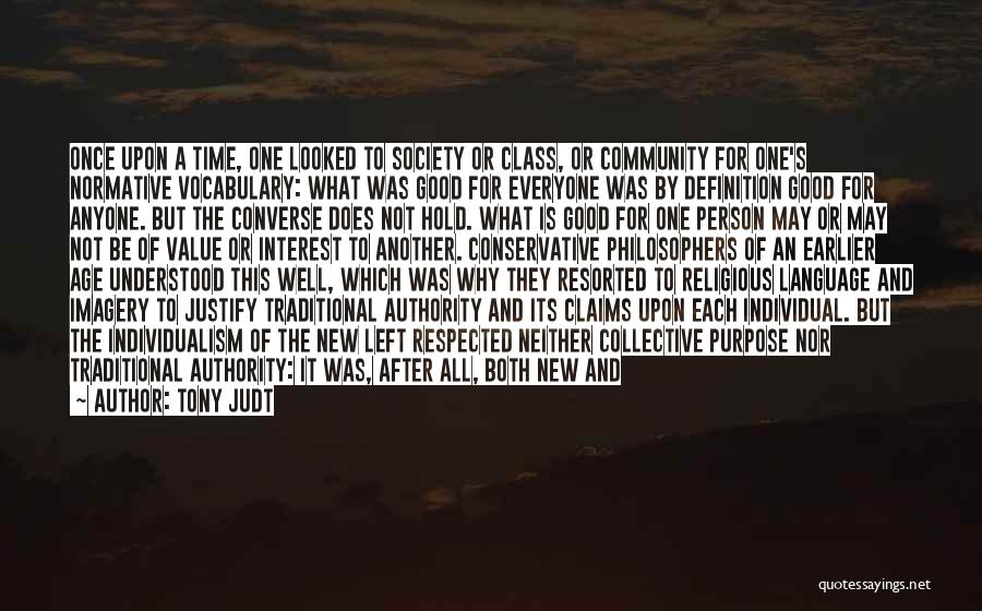 Tony Judt Quotes: Once Upon A Time, One Looked To Society Or Class, Or Community For One's Normative Vocabulary: What Was Good For