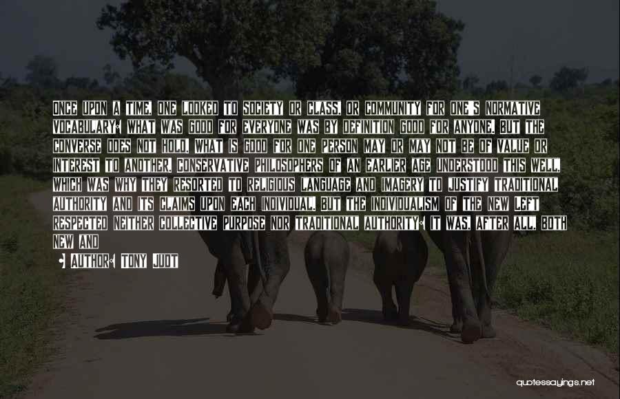 Tony Judt Quotes: Once Upon A Time, One Looked To Society Or Class, Or Community For One's Normative Vocabulary: What Was Good For