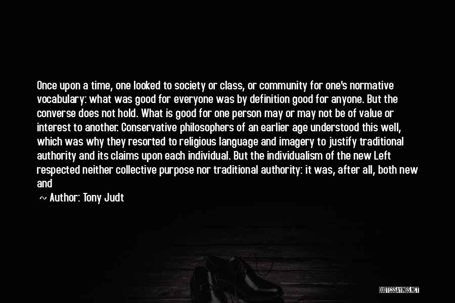 Tony Judt Quotes: Once Upon A Time, One Looked To Society Or Class, Or Community For One's Normative Vocabulary: What Was Good For