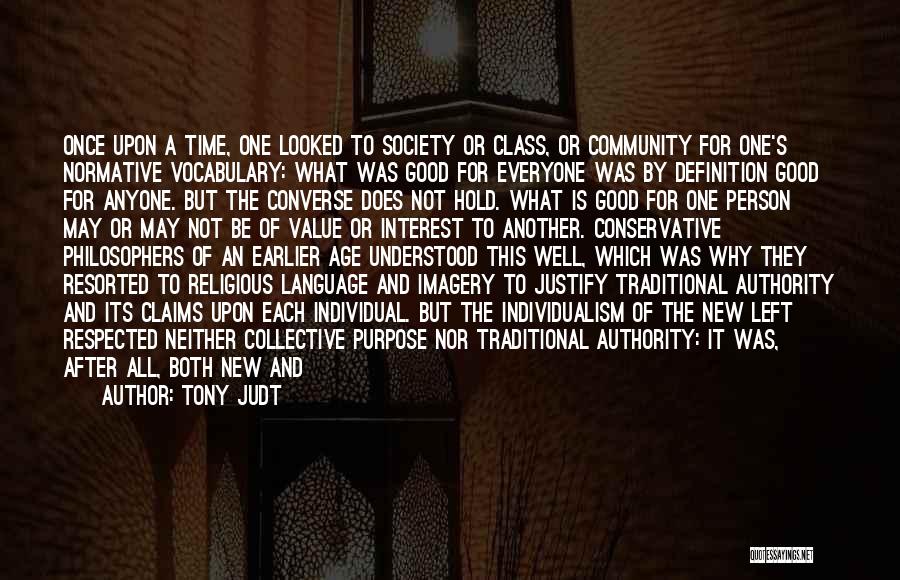 Tony Judt Quotes: Once Upon A Time, One Looked To Society Or Class, Or Community For One's Normative Vocabulary: What Was Good For