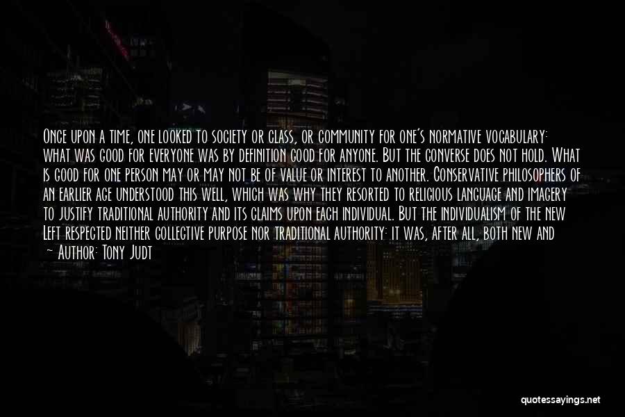 Tony Judt Quotes: Once Upon A Time, One Looked To Society Or Class, Or Community For One's Normative Vocabulary: What Was Good For