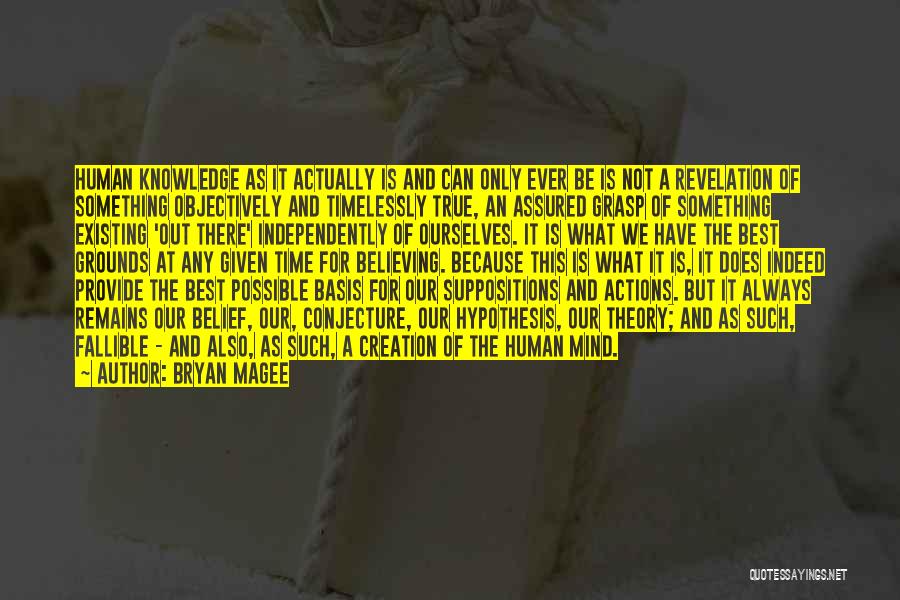 Bryan Magee Quotes: Human Knowledge As It Actually Is And Can Only Ever Be Is Not A Revelation Of Something Objectively And Timelessly