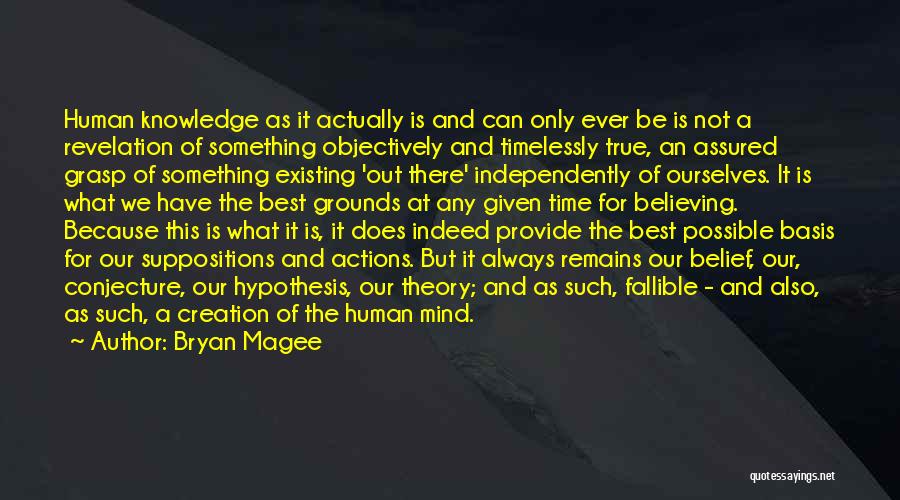 Bryan Magee Quotes: Human Knowledge As It Actually Is And Can Only Ever Be Is Not A Revelation Of Something Objectively And Timelessly