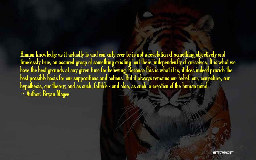 Bryan Magee Quotes: Human Knowledge As It Actually Is And Can Only Ever Be Is Not A Revelation Of Something Objectively And Timelessly