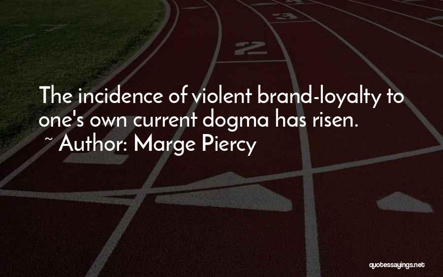 Marge Piercy Quotes: The Incidence Of Violent Brand-loyalty To One's Own Current Dogma Has Risen.