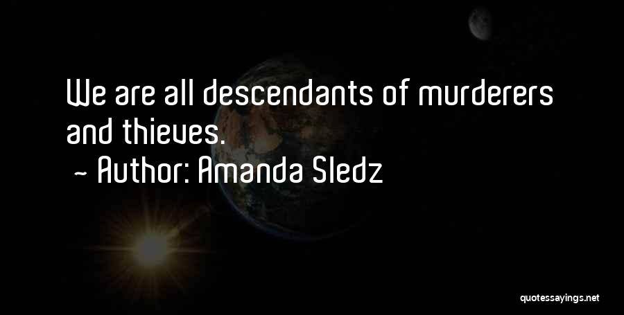 Amanda Sledz Quotes: We Are All Descendants Of Murderers And Thieves.