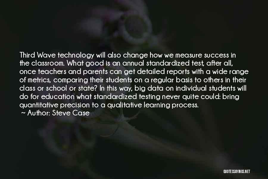 Steve Case Quotes: Third Wave Technology Will Also Change How We Measure Success In The Classroom. What Good Is An Annual Standardized Test,