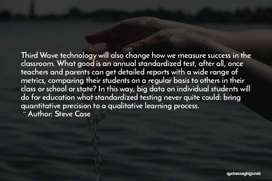 Steve Case Quotes: Third Wave Technology Will Also Change How We Measure Success In The Classroom. What Good Is An Annual Standardized Test,